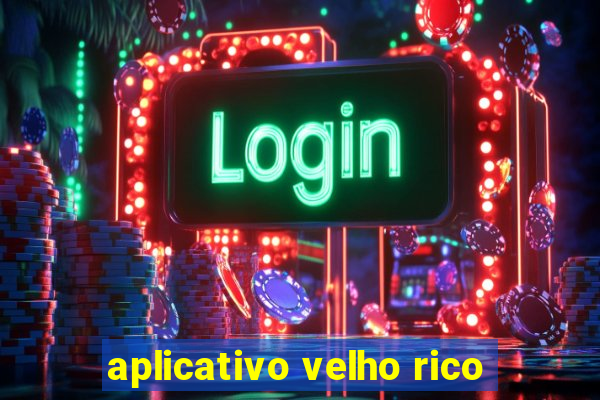 aplicativo velho rico